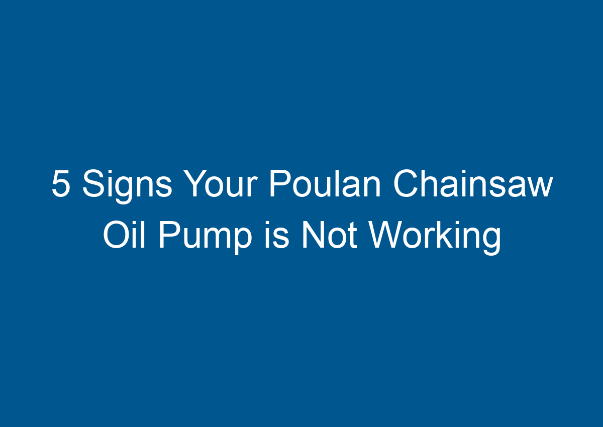 5 Signs Your Poulan Chainsaw Oil Pump is Not Working