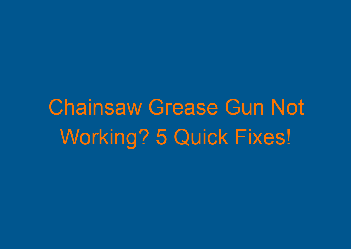 Chainsaw Grease Gun Not Working? 5 Quick Fixes!