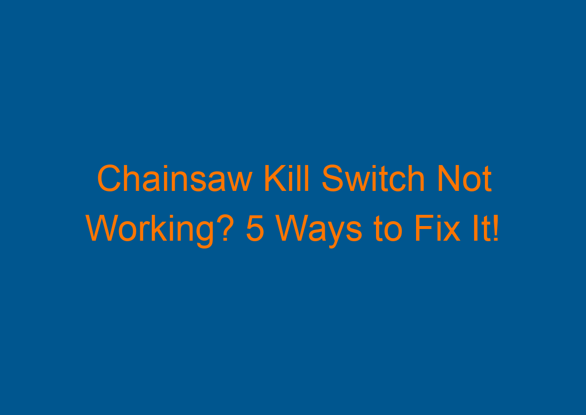 Chainsaw Kill Switch Not Working? 5 Ways to Fix It!