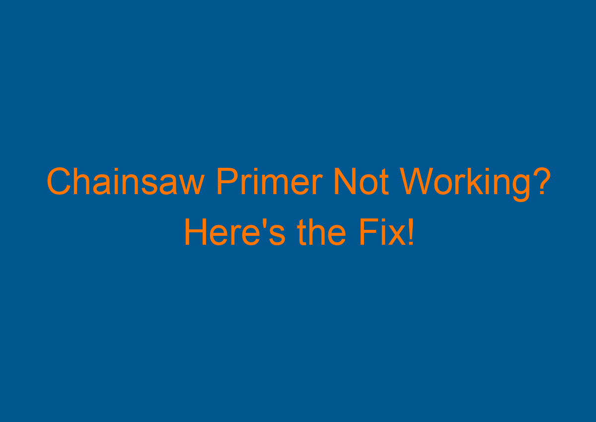 Chainsaw Primer Not Working? Here's the Fix!