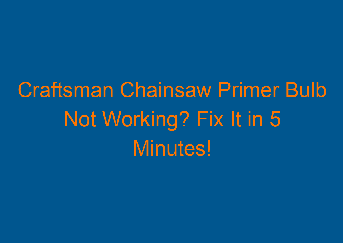 Craftsman Chainsaw Primer Bulb Not Working? Fix It in 5 Minutes!