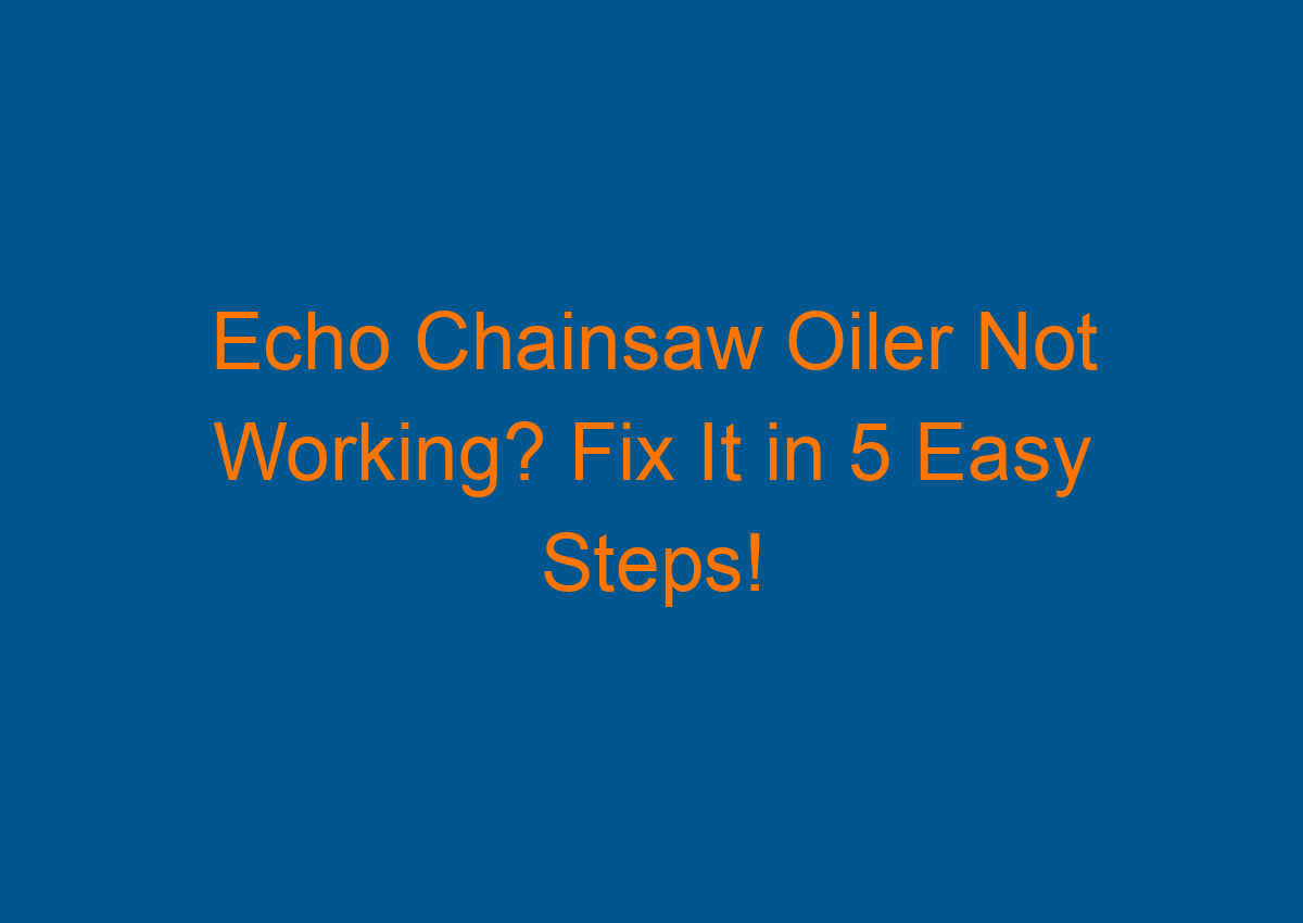 Echo Chainsaw Oiler Not Working? Fix It in 5 Easy Steps!