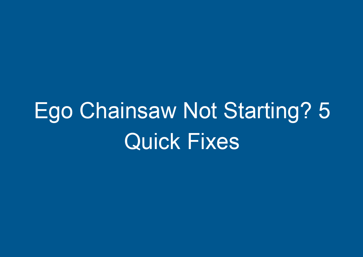 Ego Chainsaw Not Starting? 5 Quick Fixes