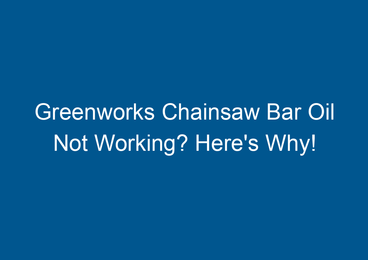 Greenworks Chainsaw Bar Oil Not Working? Here's Why!