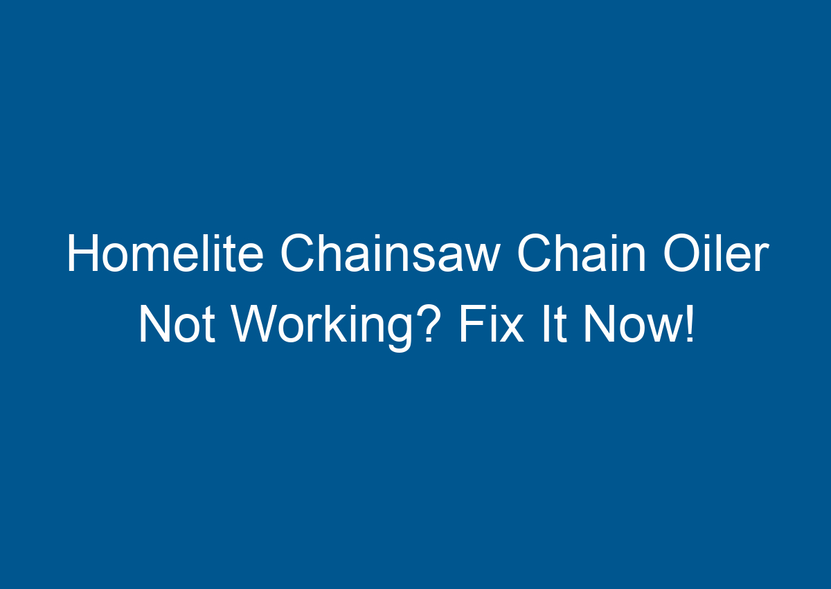 Homelite Chainsaw Chain Oiler Not Working? Fix It Now!