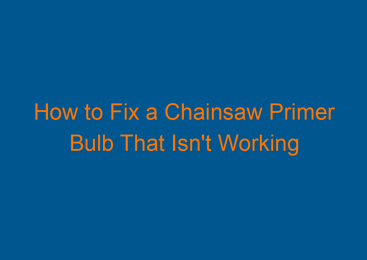 How to Fix a Chainsaw Primer Bulb That Isn't Working