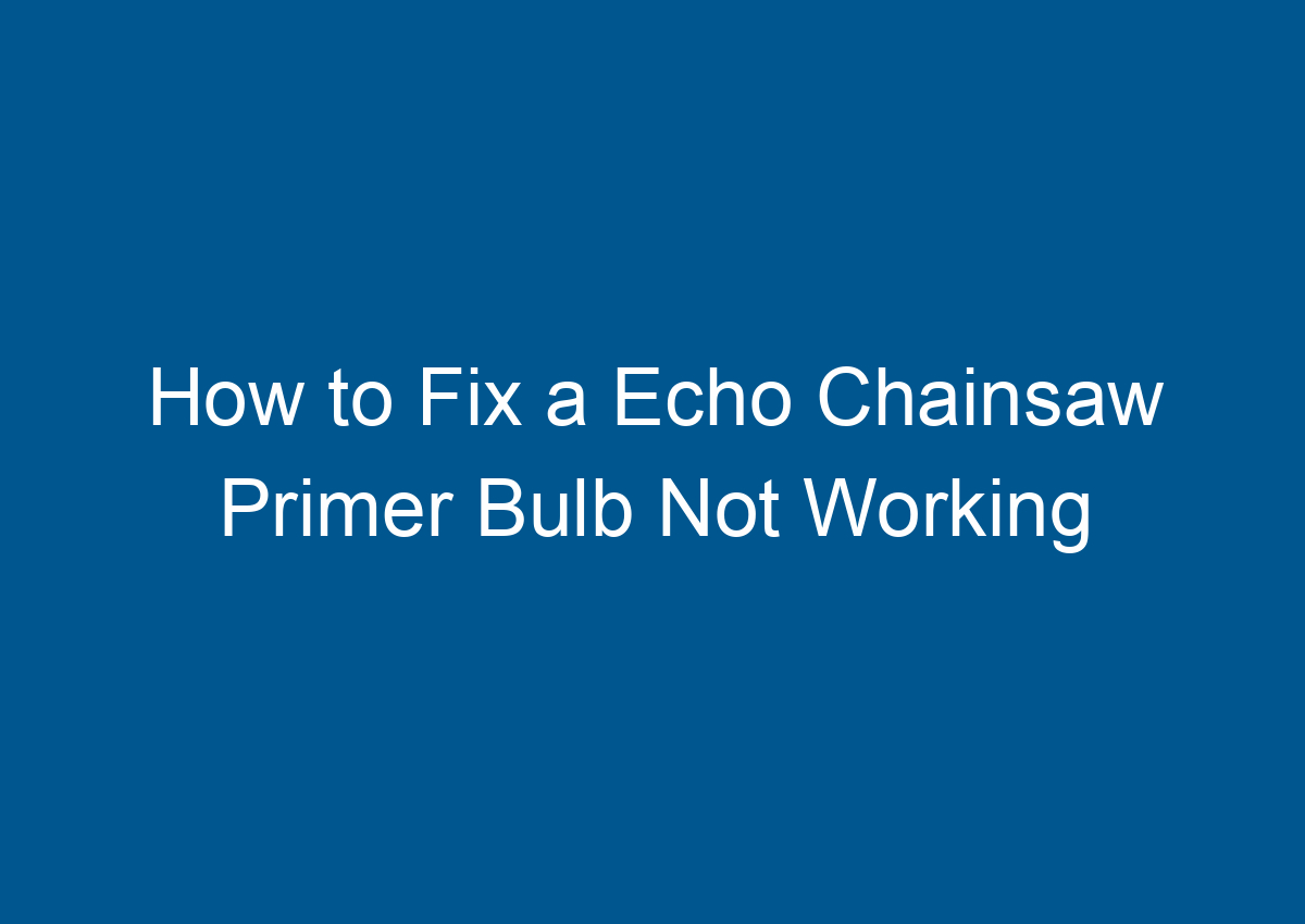 How to Fix a Echo Chainsaw Primer Bulb Not Working