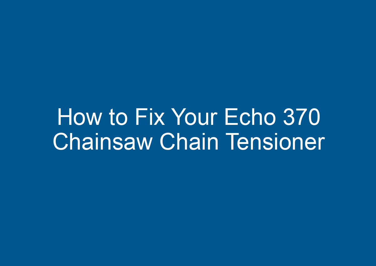 How to Fix Your Echo 370 Chainsaw Chain Tensioner
