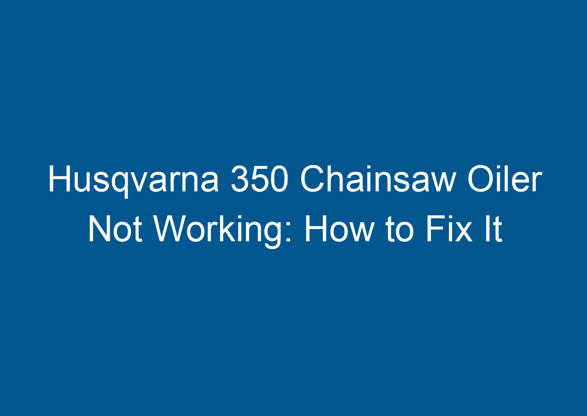 Husqvarna 350 Chainsaw Oiler Not Working How to Fix It