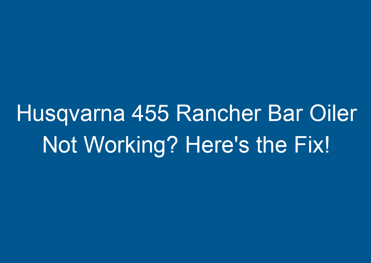 Husqvarna 455 Rancher Bar Oiler Not Working? Here's the Fix!