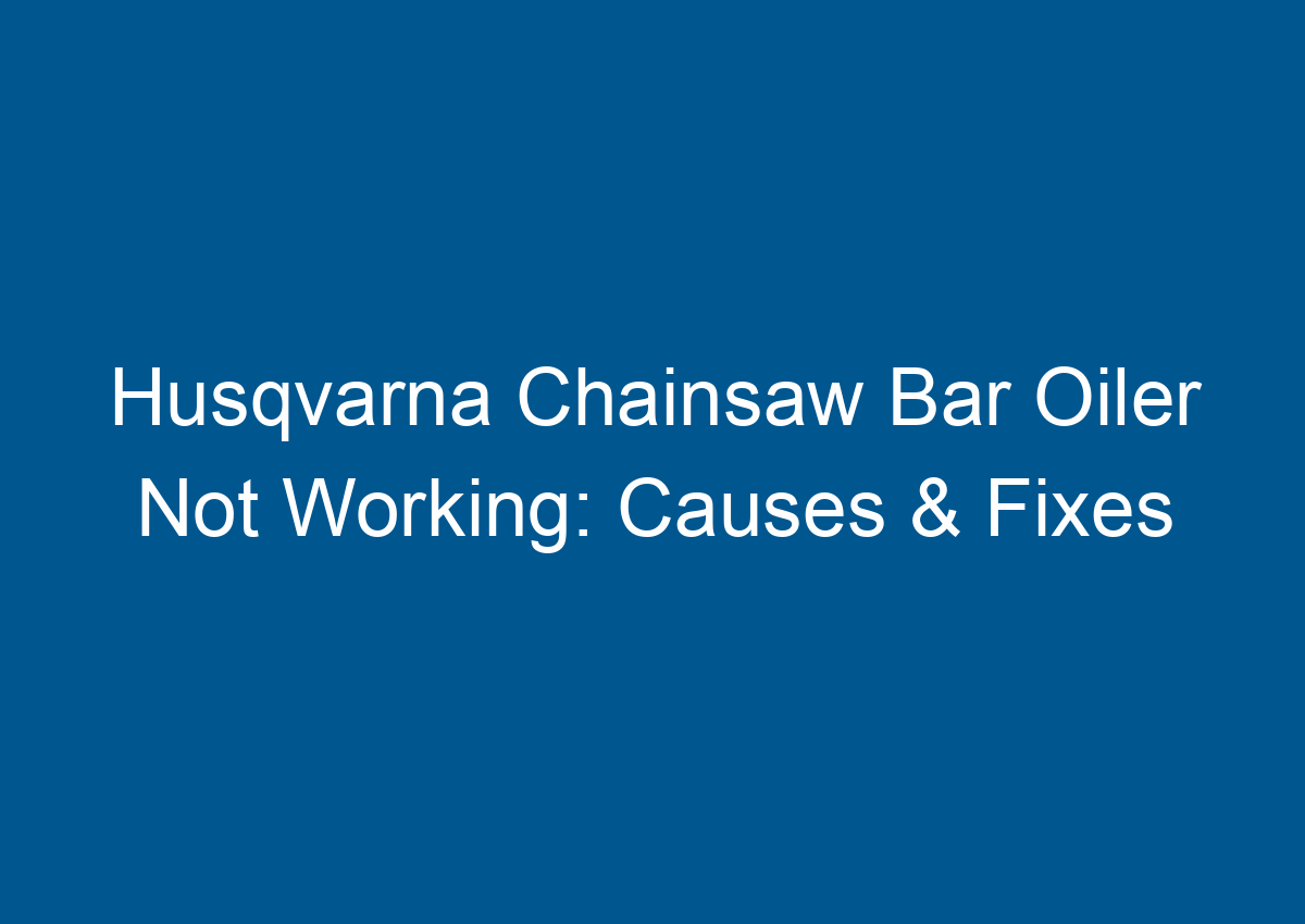 Husqvarna Chainsaw Bar Oiler Not Working Causes & Fixes