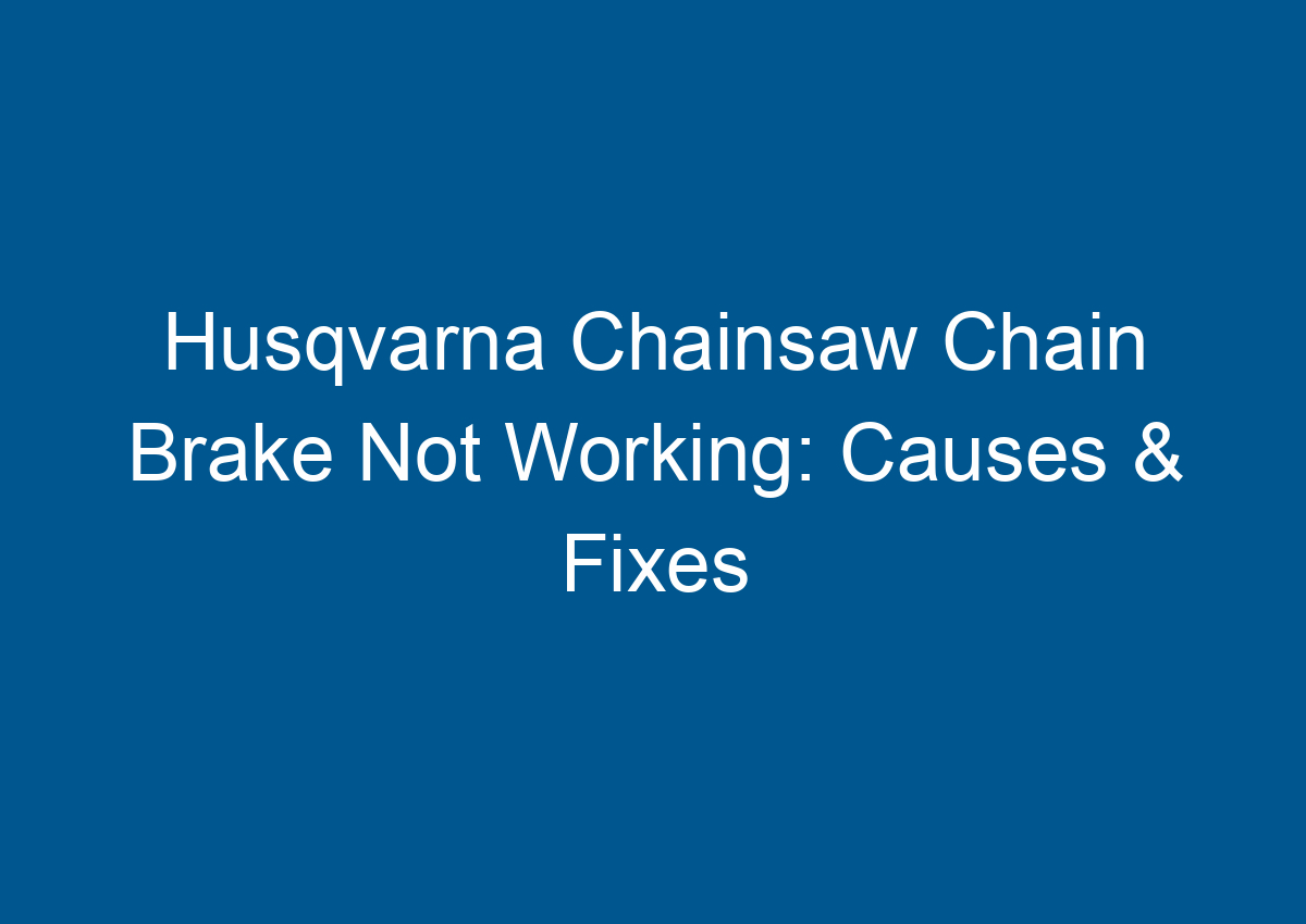 Husqvarna Chainsaw Chain Brake Not Working Causes & Fixes