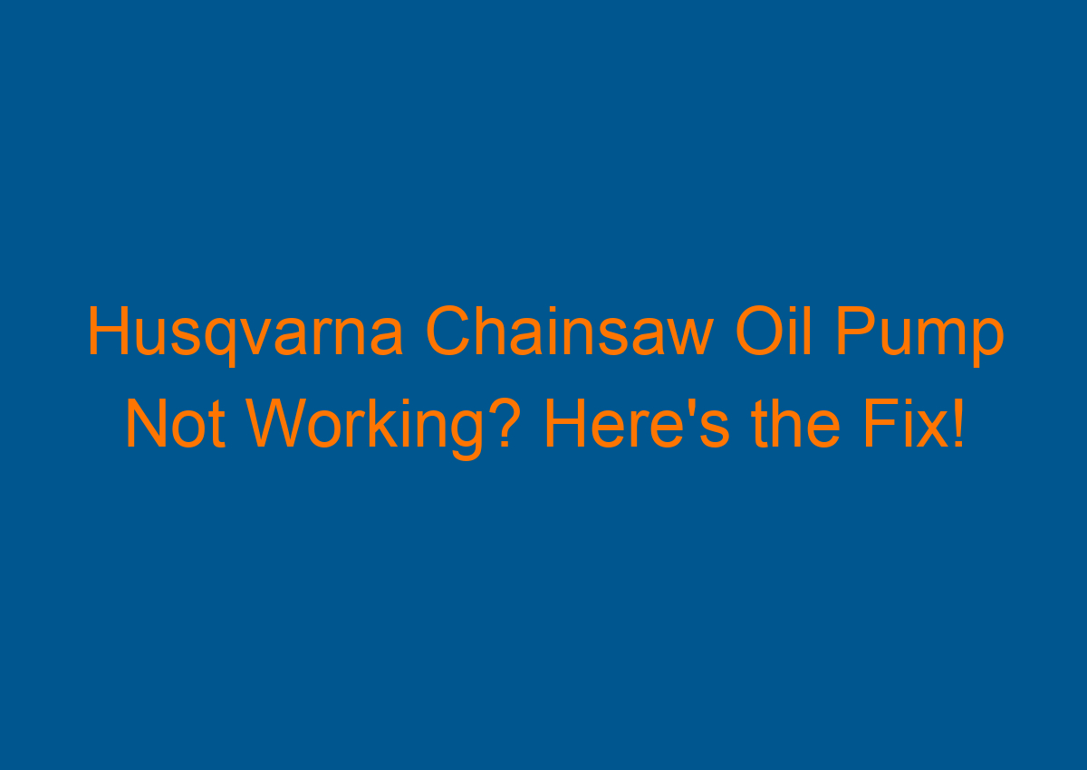 Husqvarna Chainsaw Oil Pump Not Working? Here's the Fix!