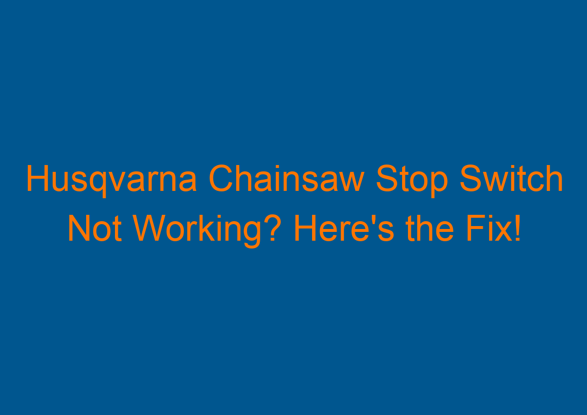 Husqvarna Chainsaw Stop Switch Not Working? Here's the Fix!