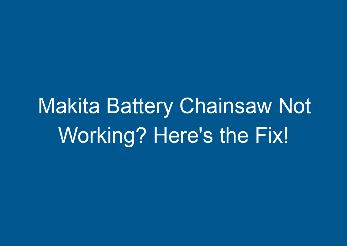 Makita Battery Chainsaw Not Working? Here's the Fix!