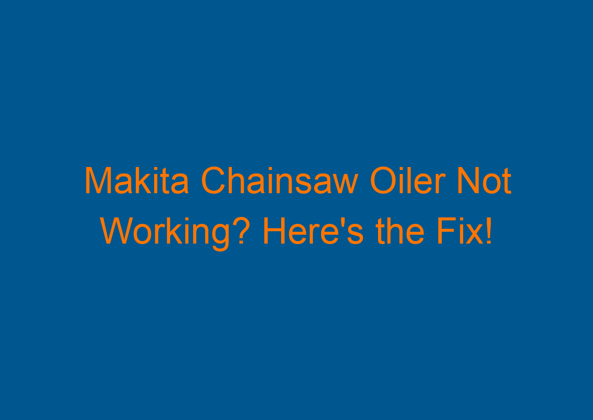 Makita Chainsaw Oiler Not Working? Here's the Fix!
