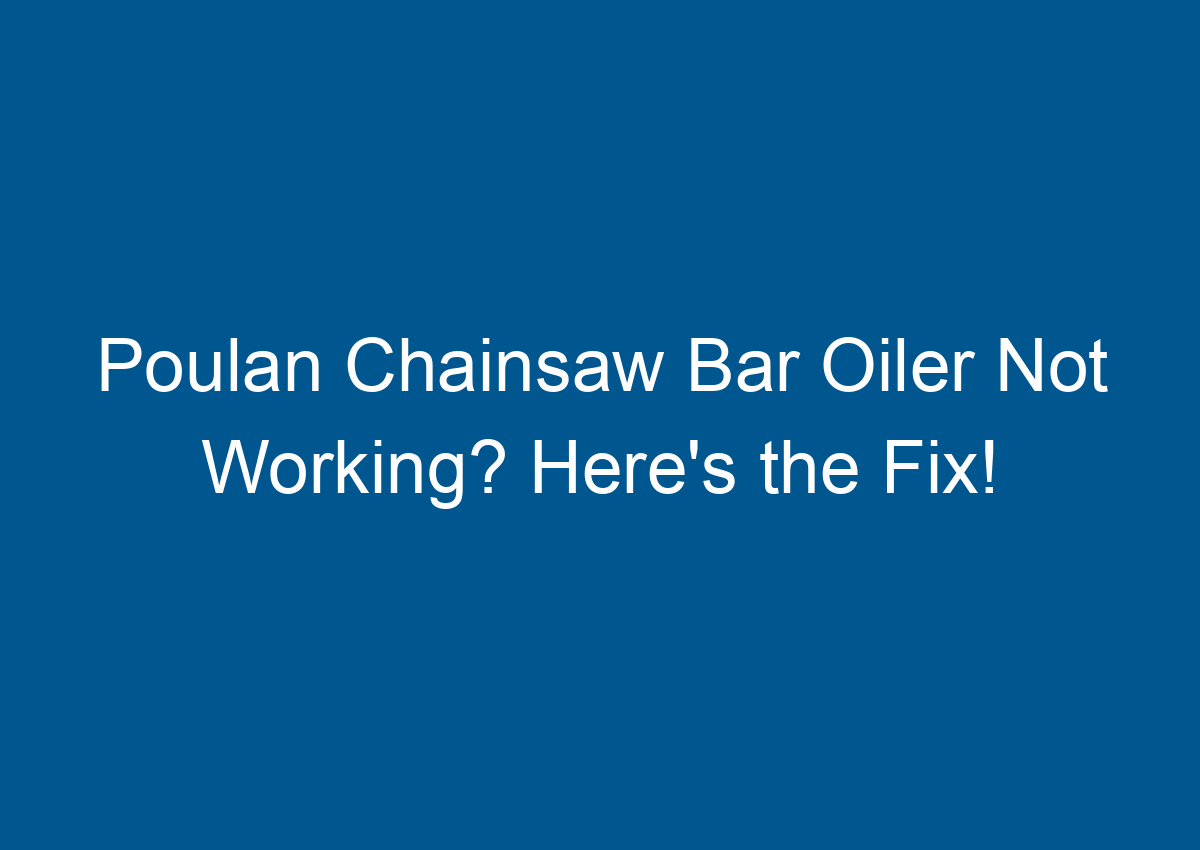Poulan Chainsaw Bar Oiler Not Working? Here's the Fix!