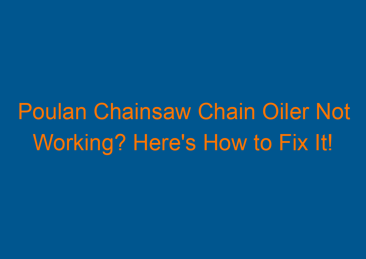 Poulan Chainsaw Chain Oiler Not Working? Here's How to Fix It!