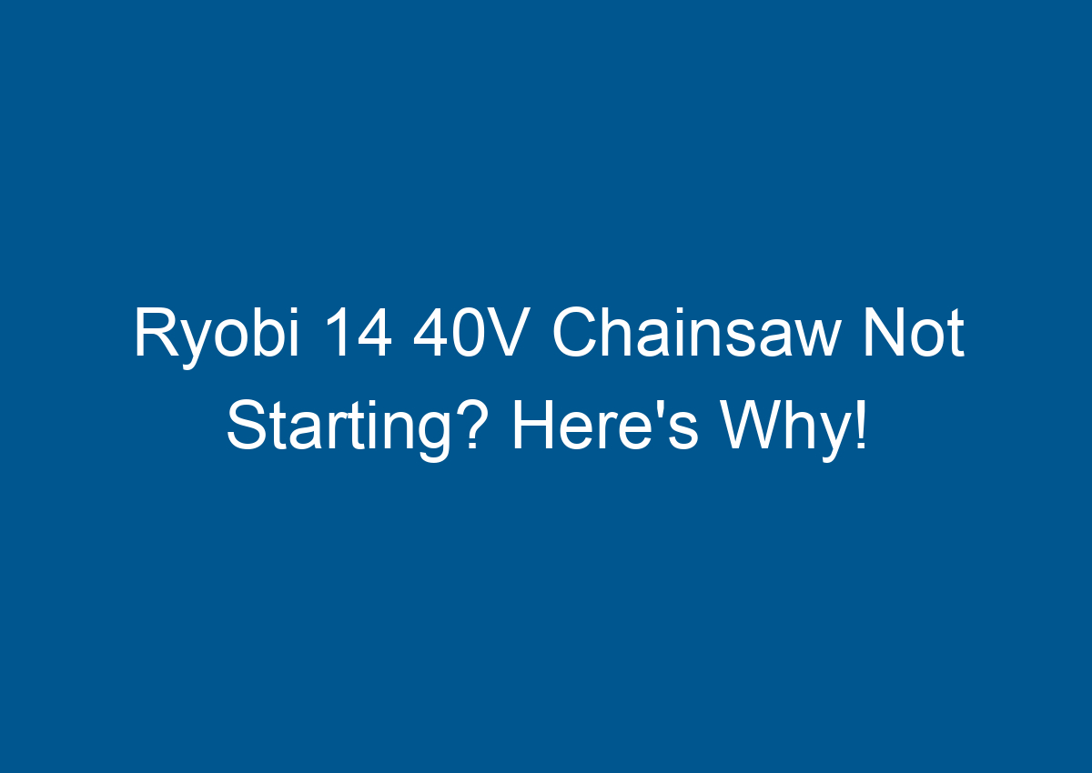 Ryobi 14 40V Chainsaw Not Starting? Here's Why!