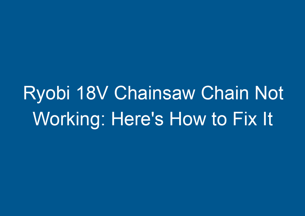 Ryobi 18V Chainsaw Chain Not Working Here's How to Fix It