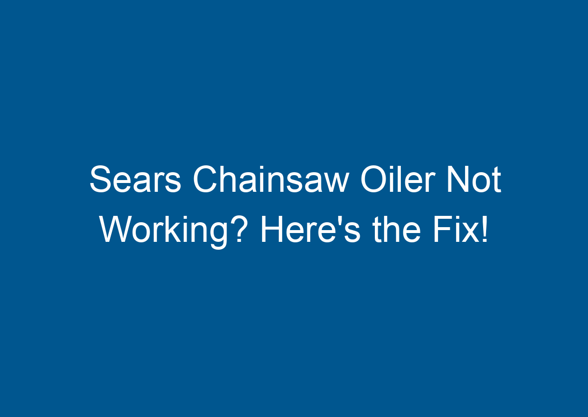 Sears Chainsaw Oiler Not Working? Here's the Fix!
