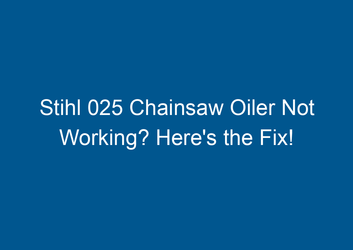 Stihl 025 Chainsaw Oiler Not Working? Here's the Fix!