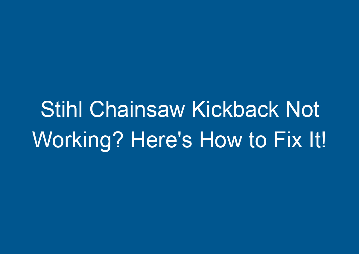 Stihl Chainsaw Kickback Not Working? Here's How to Fix It!