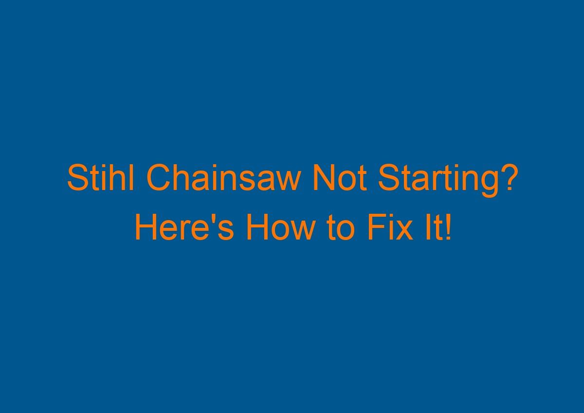 Stihl Chainsaw Not Starting? Here's How to Fix It!