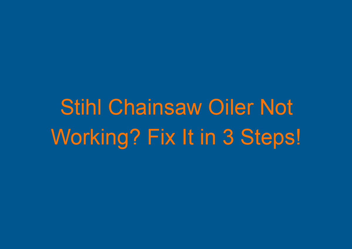 Stihl Chainsaw Oiler Not Working? Fix It in 3 Steps!