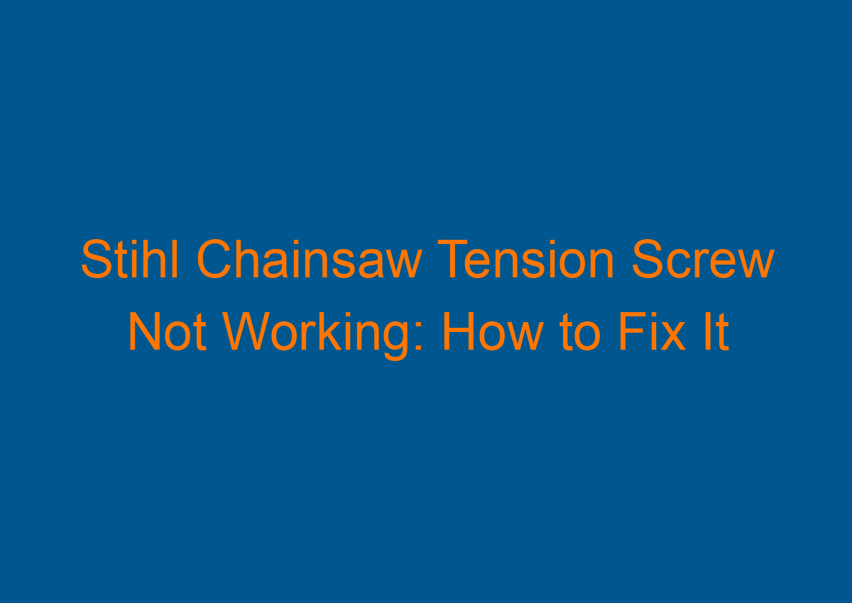 Stihl Chainsaw Tension Screw Not Working How to Fix It