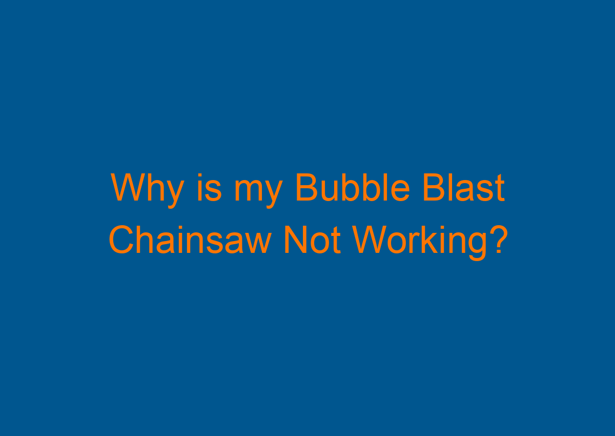 Why is my Bubble Blast Chainsaw Not Working?