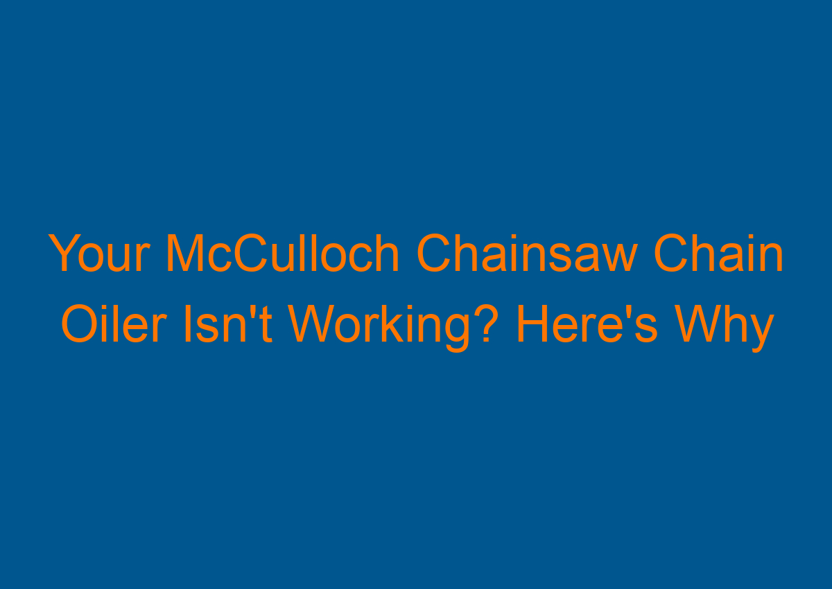 Your McCulloch Chainsaw Chain Oiler Isn't Working? Here's Why