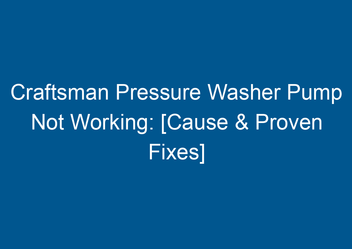 Craftsman Pressure Washer Pump Not Working [Cause & Proven Fixes]