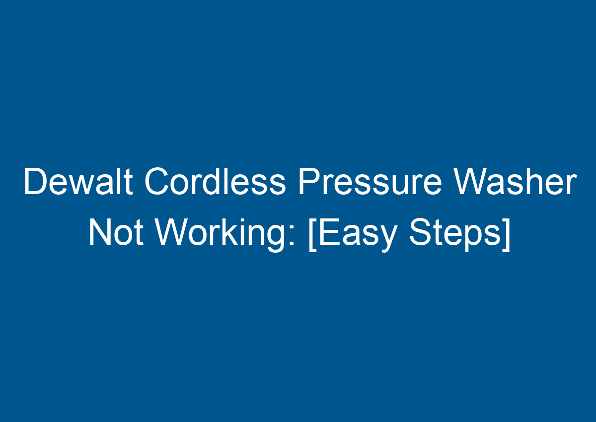 Dewalt Cordless Pressure Washer Not Working [Easy Steps]