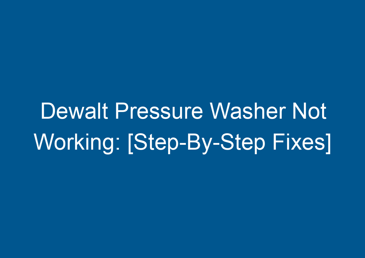 Dewalt Pressure Washer Not Working [StepByStep Fixes]