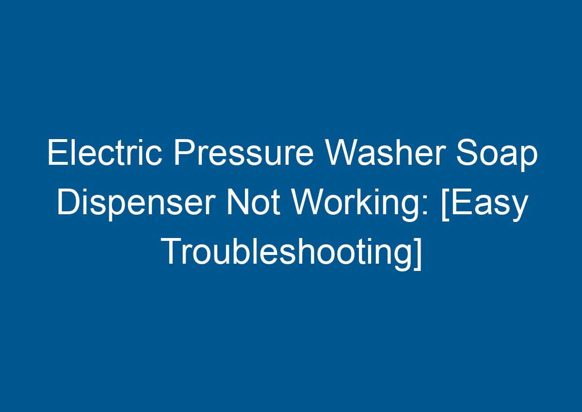 Electric Pressure Washer Soap Dispenser Not Working [Easy Troubleshooting]