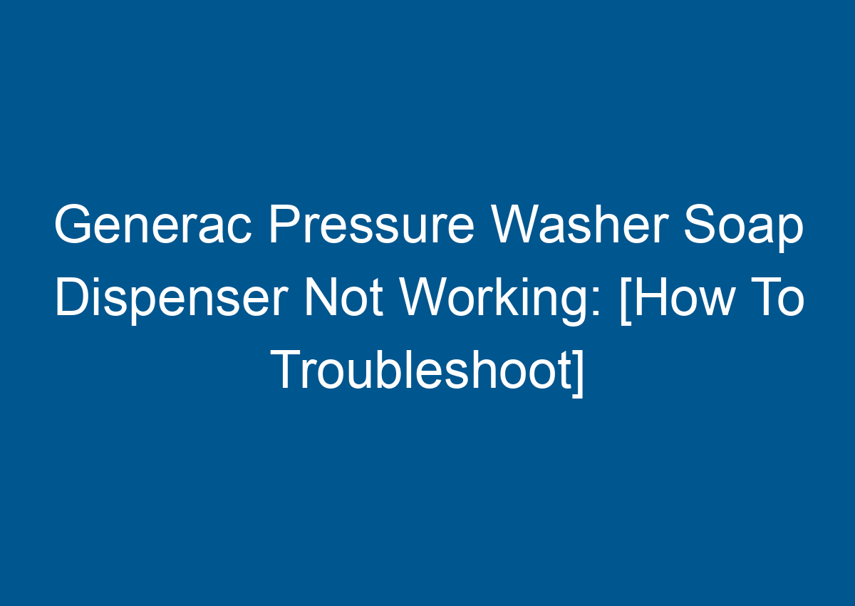 Generac Pressure Washer Soap Dispenser Not Working [How To Troubleshoot]