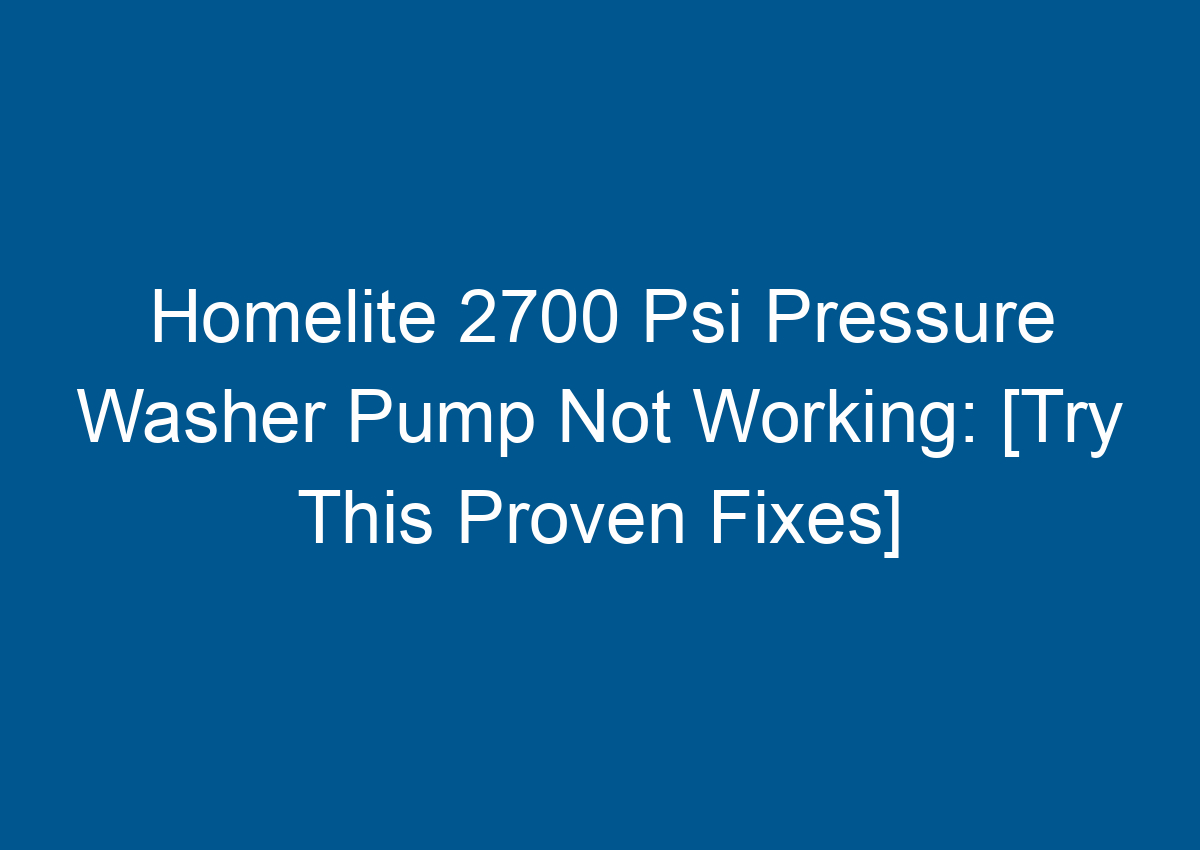 Homelite 2700 Psi Pressure Washer Pump Not Working [Try This Proven Fixes]