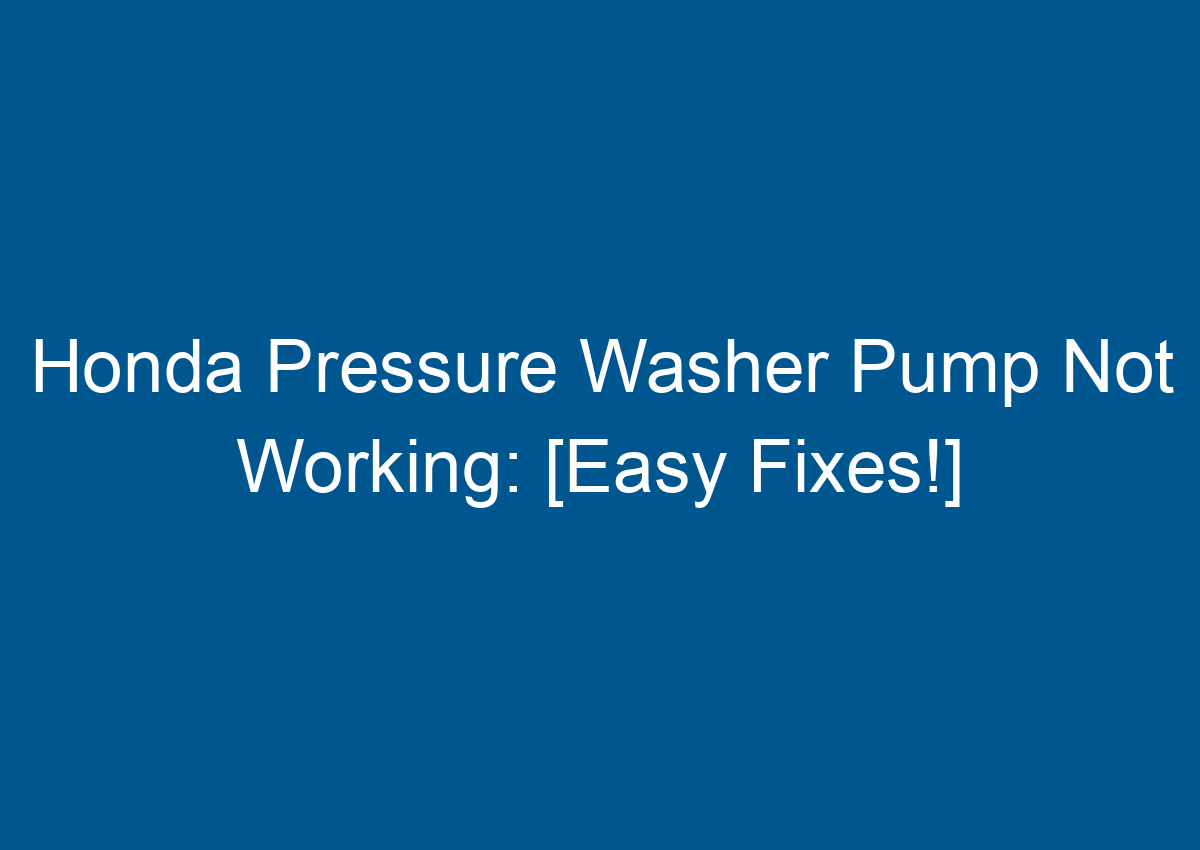 Honda Pressure Washer Pump Not Working [Easy Fixes!]