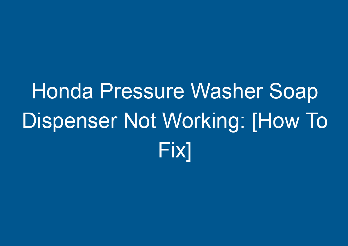 Honda Pressure Washer Soap Dispenser Not Working [How To Fix]