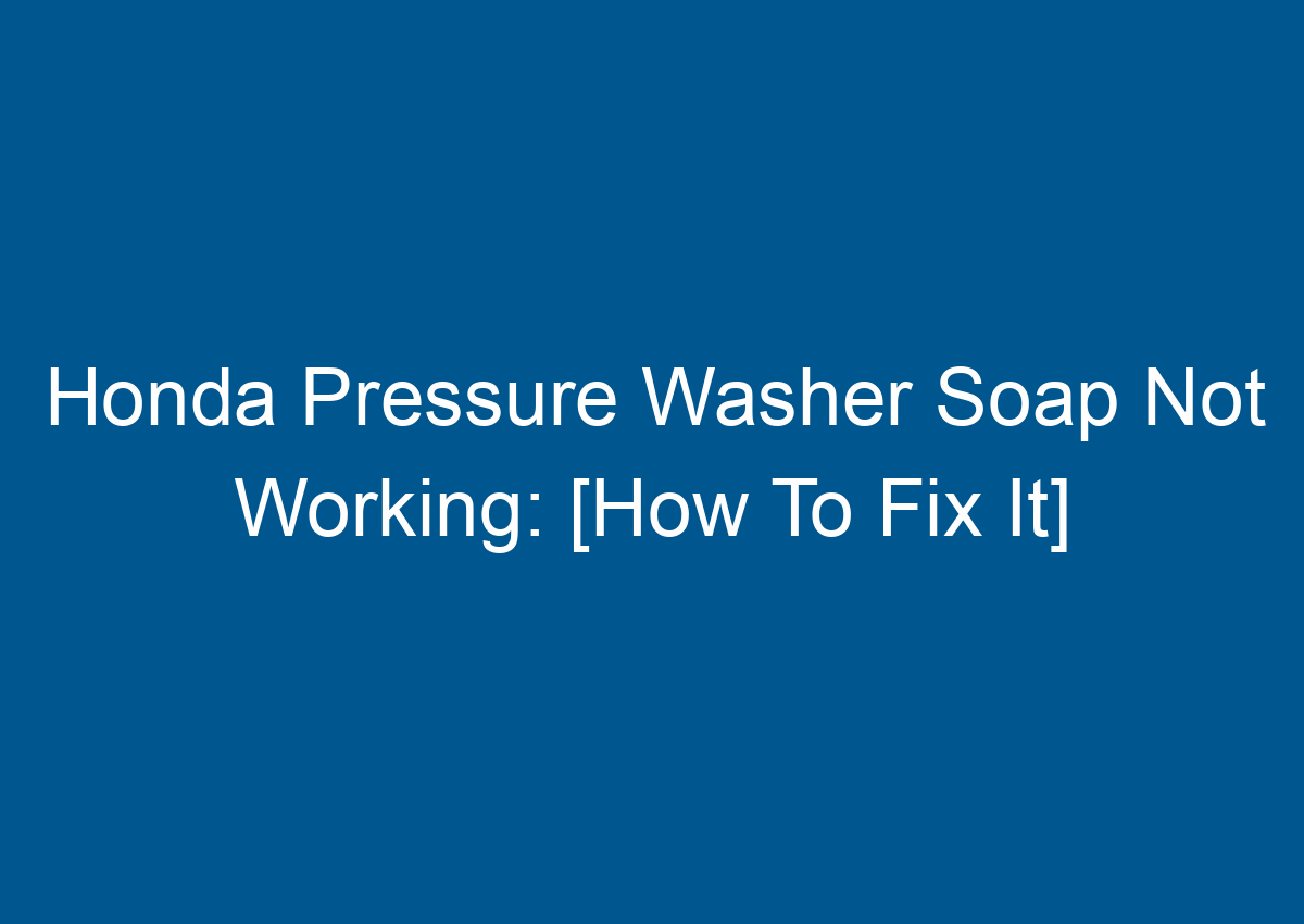 Honda Pressure Washer Soap Not Working [How To Fix It]