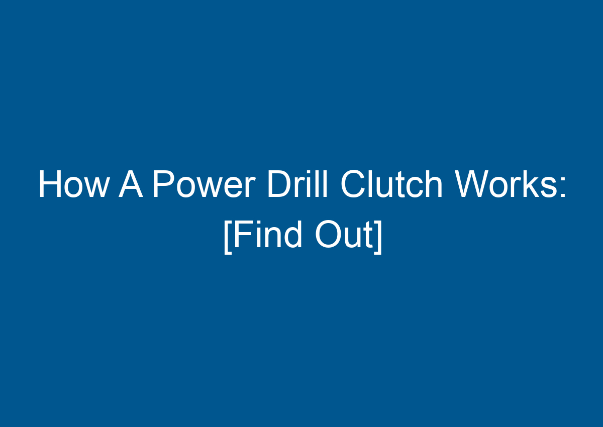 How A Power Drill Clutch Works [Find Out]