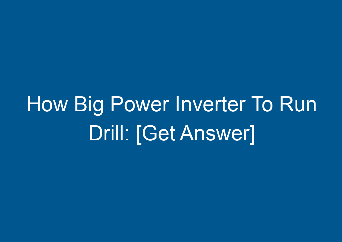 How Big Power Inverter To Run Drill [Get Answer]