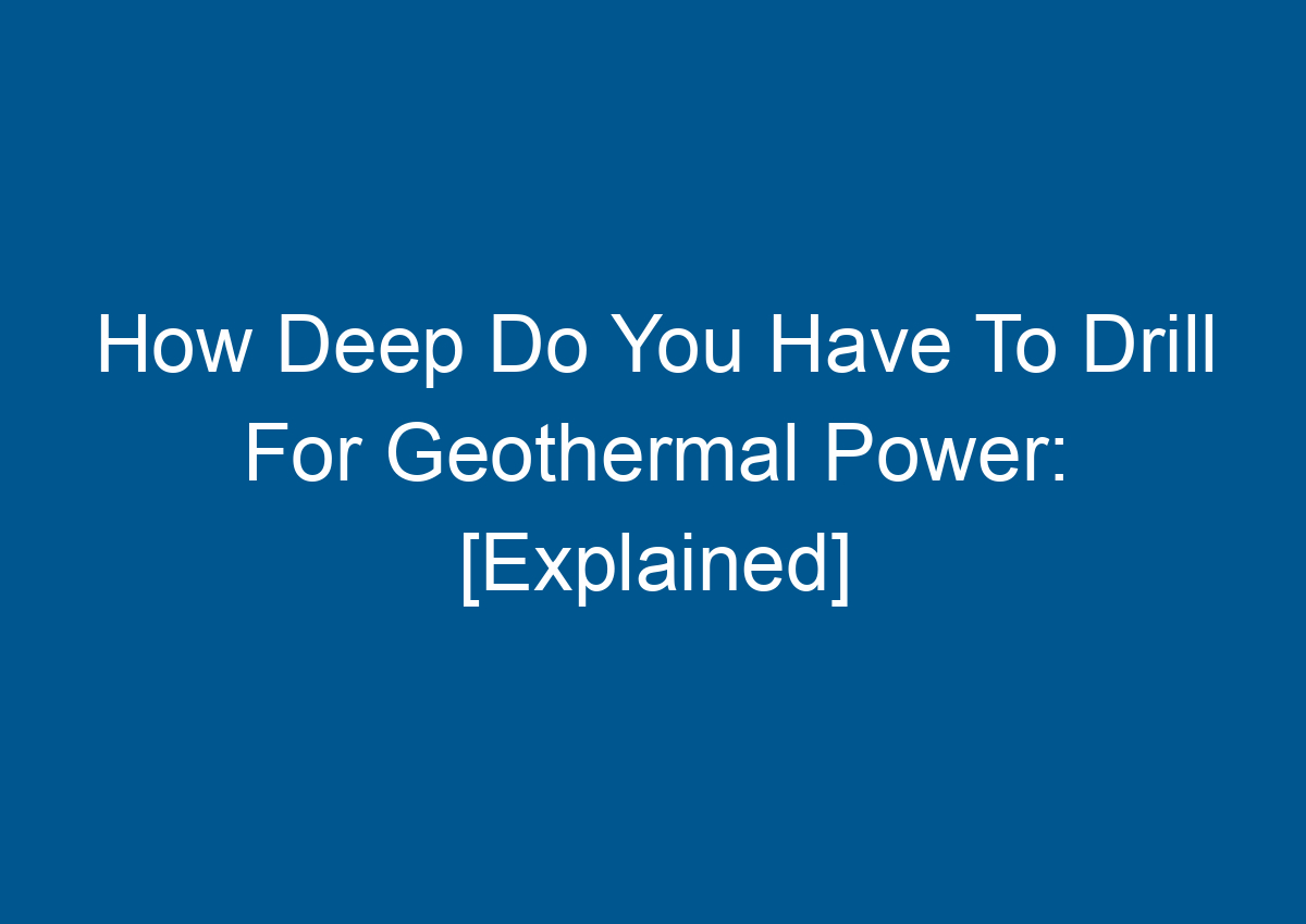 How Deep Do You Have To Drill For Geothermal Power [Explained]
