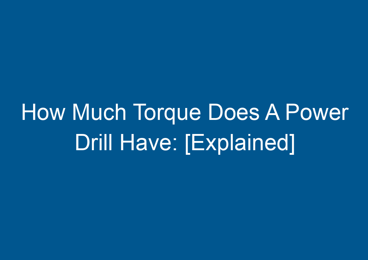 How Much Torque Does A Power Drill Have [Explained]