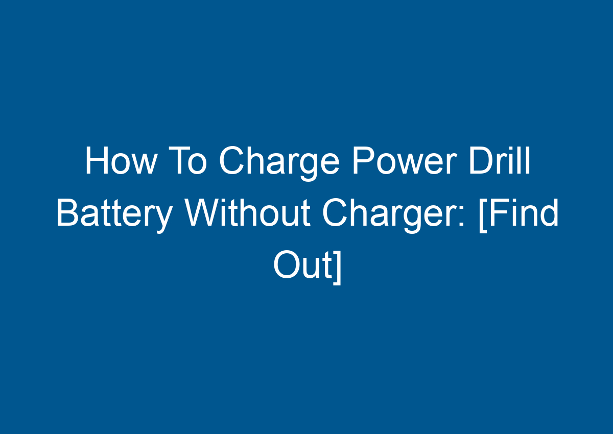 How To Charge Power Drill Battery Without Charger [Find Out]
