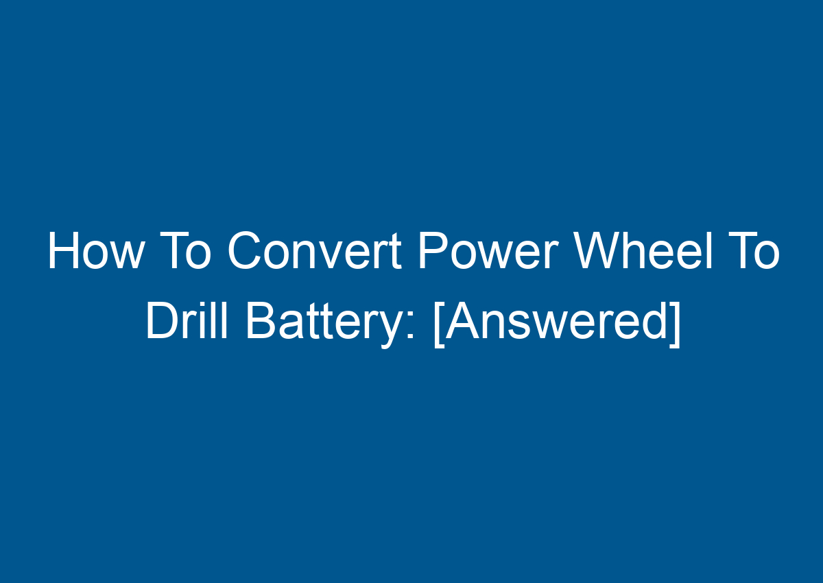 How To Convert Power Wheel To Drill Battery [Answered]