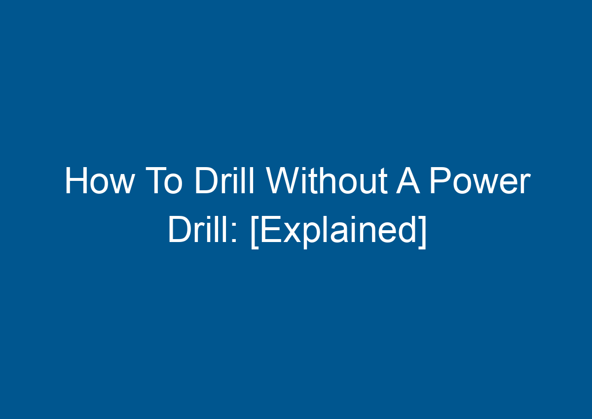 How To Drill Without A Power Drill [Explained]