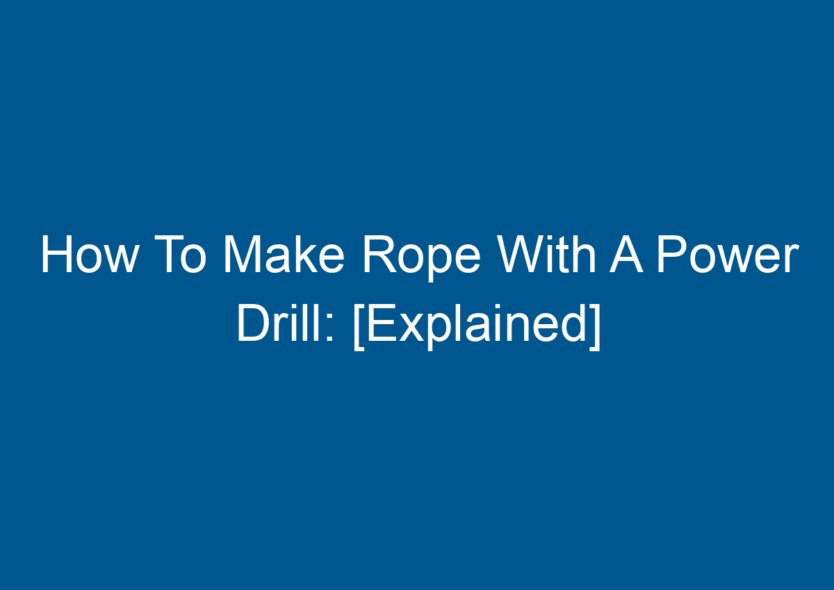 How To Make Rope With A Power Drill: [Explained]