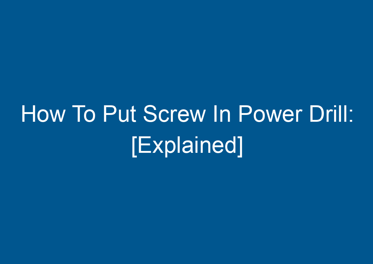 How To Put Screw In Power Drill [Explained]